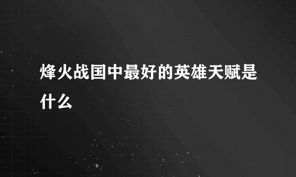 烽火战国中最好的英雄天赋是什么
