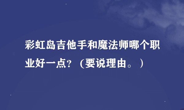 彩虹岛吉他手和魔法师哪个职业好一点？ (要说理由。）