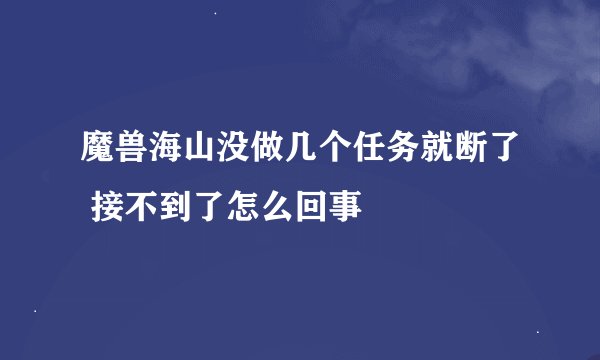 魔兽海山没做几个任务就断了 接不到了怎么回事
