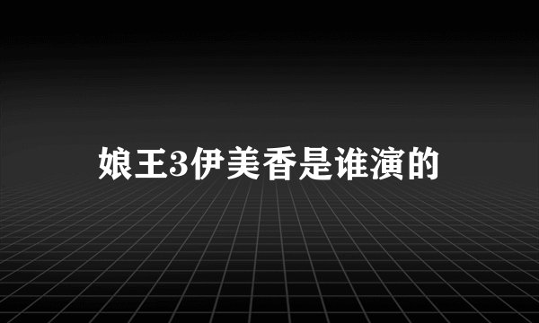 娘王3伊美香是谁演的