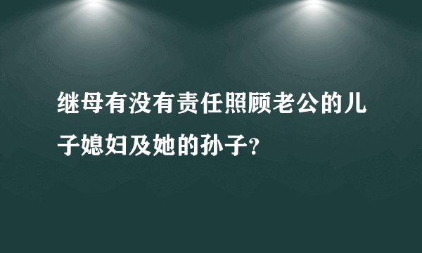继母有没有责任照顾老公的儿子媳妇及她的孙子？