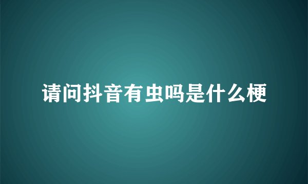 请问抖音有虫吗是什么梗