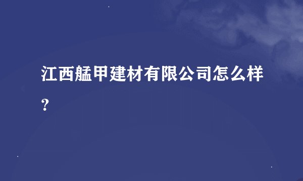 江西艋甲建材有限公司怎么样？