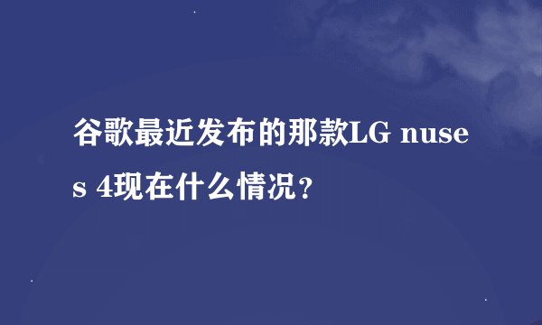 谷歌最近发布的那款LG nuses 4现在什么情况？
