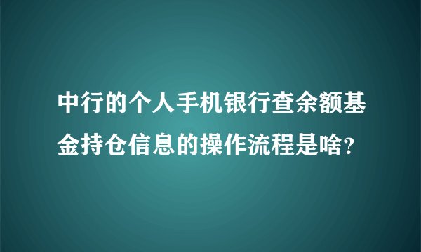 中行的个人手机银行查余额基金持仓信息的操作流程是啥？