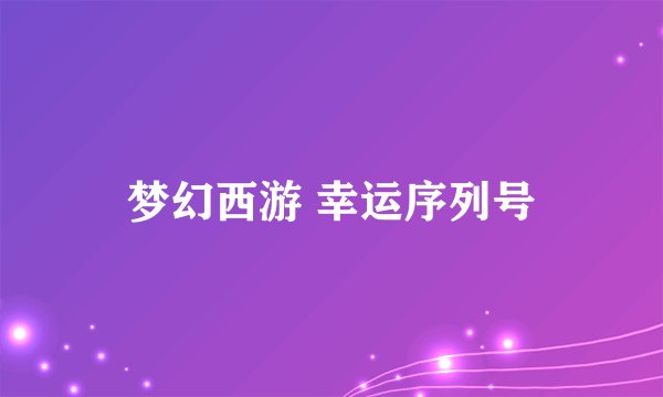 梦幻西游 幸运序列号