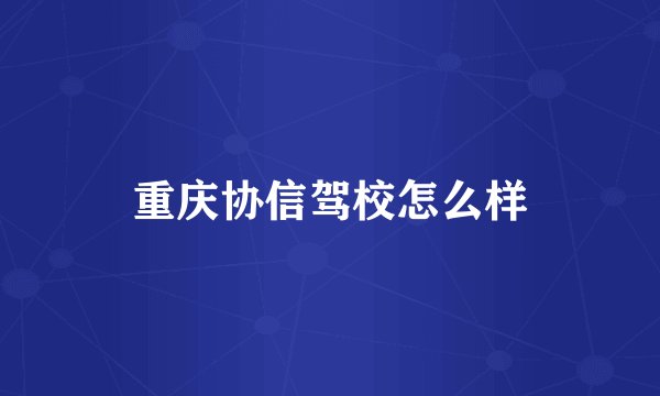 重庆协信驾校怎么样