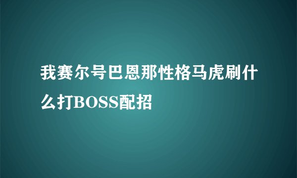 我赛尔号巴恩那性格马虎刷什么打BOSS配招