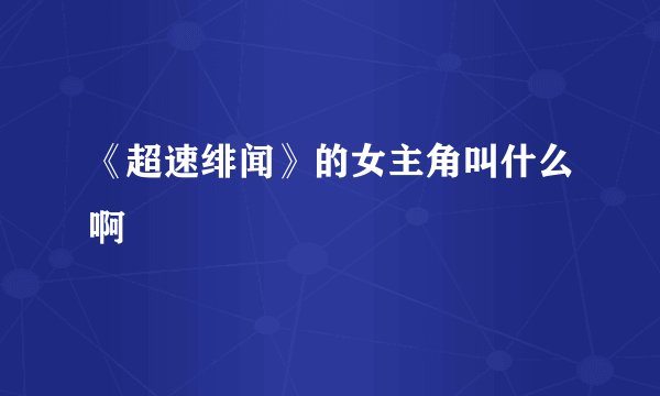 《超速绯闻》的女主角叫什么啊