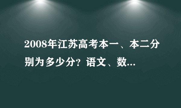 2008年江苏高考本一、本二分别为多少分？语文、数学、外语的总分为多少？