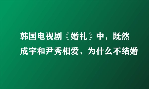 韩国电视剧《婚礼》中，既然成宇和尹秀相爱，为什么不结婚