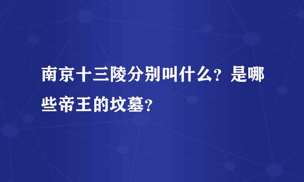 南京十三陵分别叫什么？是哪些帝王的坟墓？
