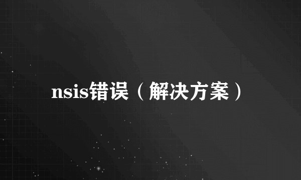 nsis错误（解决方案）