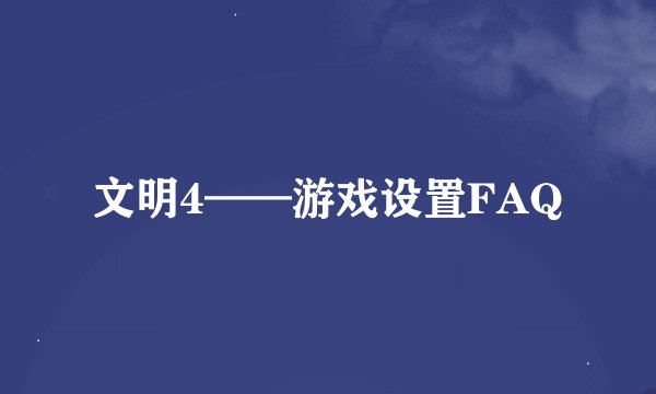 文明4——游戏设置FAQ