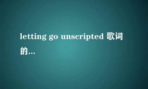 letting go unscripted 歌词的中文翻译
