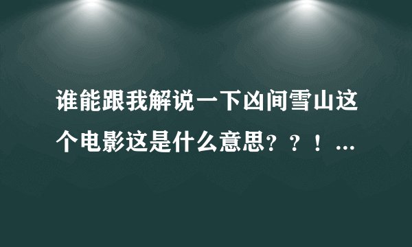 谁能跟我解说一下凶间雪山这个电影这是什么意思？？！最后这是个什么结局！！？？