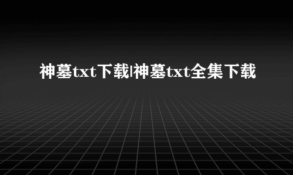 神墓txt下载|神墓txt全集下载