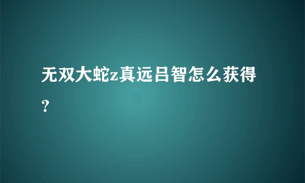 无双大蛇z真远吕智怎么获得？