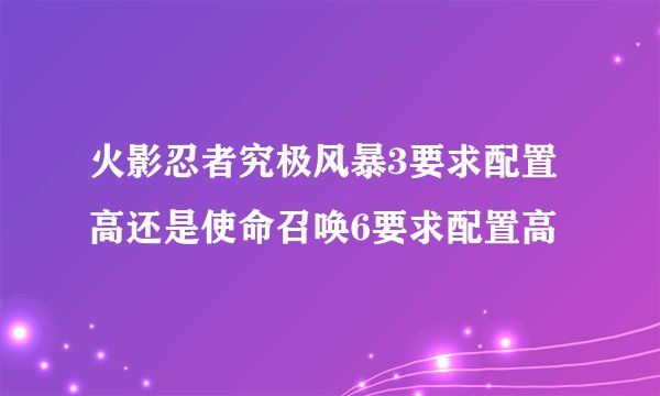 火影忍者究极风暴3要求配置高还是使命召唤6要求配置高
