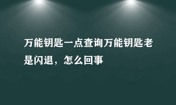 万能钥匙一点查询万能钥匙老是闪退，怎么回事
