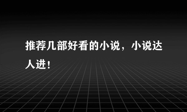 推荐几部好看的小说，小说达人进！