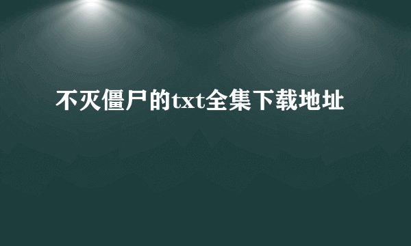 不灭僵尸的txt全集下载地址