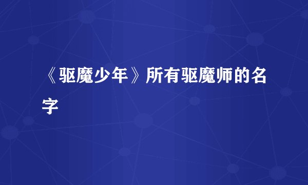 《驱魔少年》所有驱魔师的名字