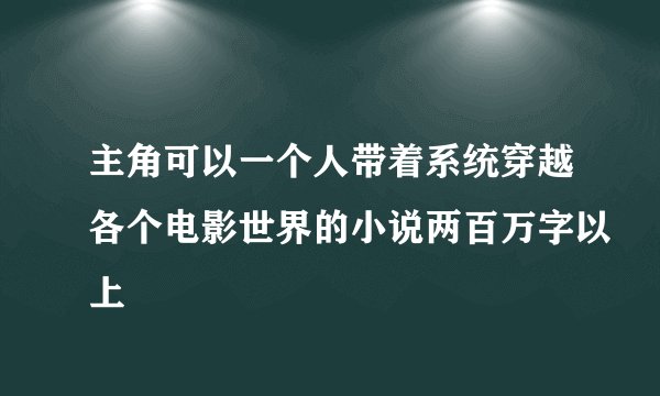 主角可以一个人带着系统穿越各个电影世界的小说两百万字以上