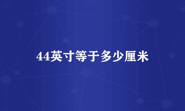 44英寸等于多少厘米
