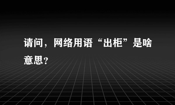 请问，网络用语“出柜”是啥意思？
