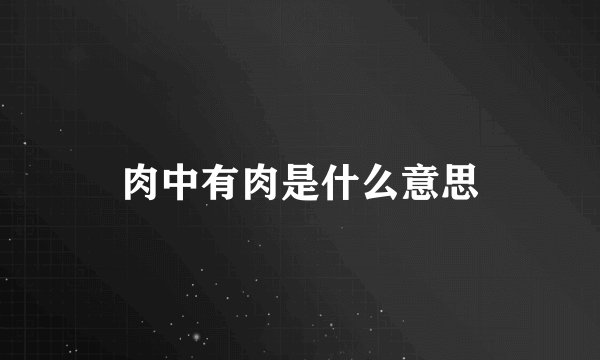 肉中有肉是什么意思