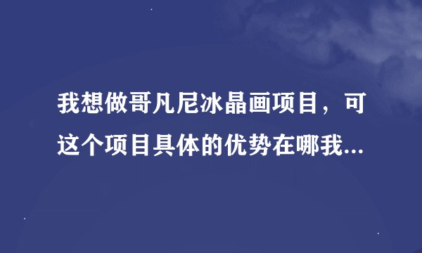 我想做哥凡尼冰晶画项目，可这个项目具体的优势在哪我还不太清楚，能不能赚钱？