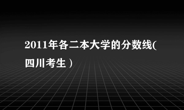 2011年各二本大学的分数线(四川考生）