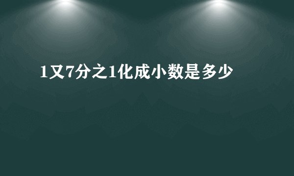 1又7分之1化成小数是多少
