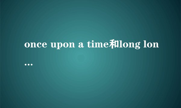 once upon a time和long long ago的区别