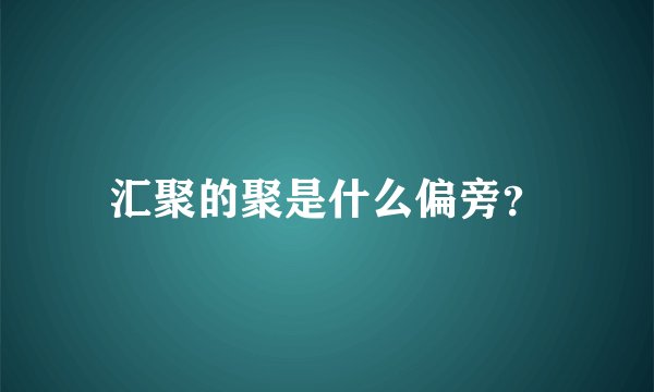 汇聚的聚是什么偏旁？