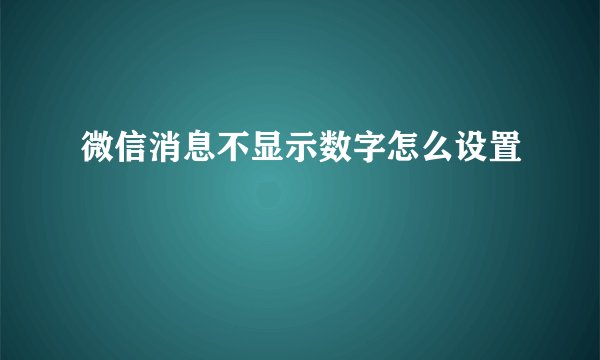 微信消息不显示数字怎么设置