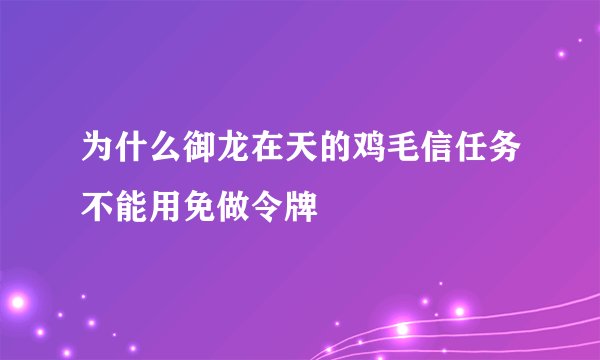 为什么御龙在天的鸡毛信任务不能用免做令牌