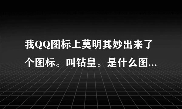 我QQ图标上莫明其妙出来了个图标。叫钻皇。是什么图标？这个图标有什么好处？