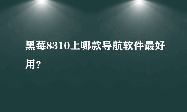 黑莓8310上哪款导航软件最好用？
