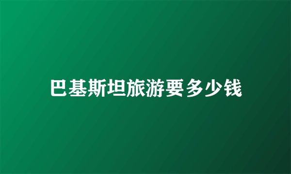 巴基斯坦旅游要多少钱