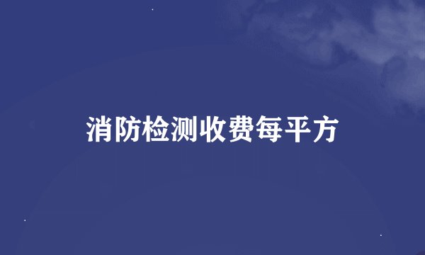 消防检测收费每平方