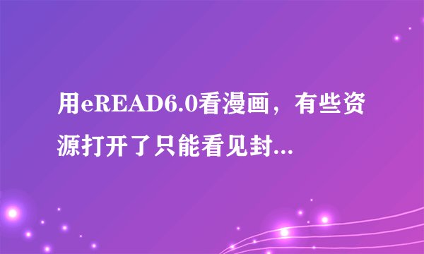 用eREAD6.0看漫画，有些资源打开了只能看见封面，内容全是空白，怎么办?
