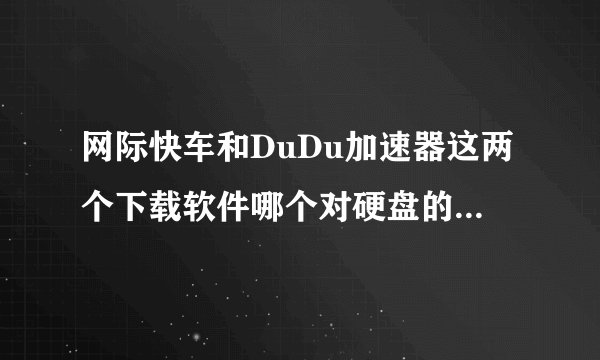 网际快车和DuDu加速器这两个下载软件哪个对硬盘的损伤小？