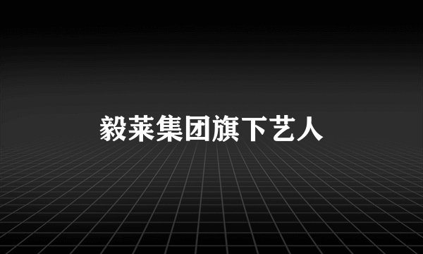 毅莱集团旗下艺人