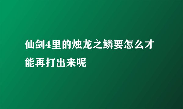 仙剑4里的烛龙之鳞要怎么才能再打出来呢