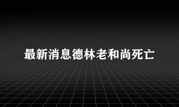 最新消息德林老和尚死亡