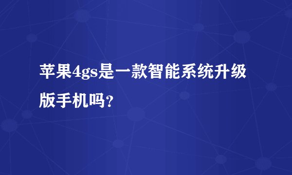 苹果4gs是一款智能系统升级版手机吗？
