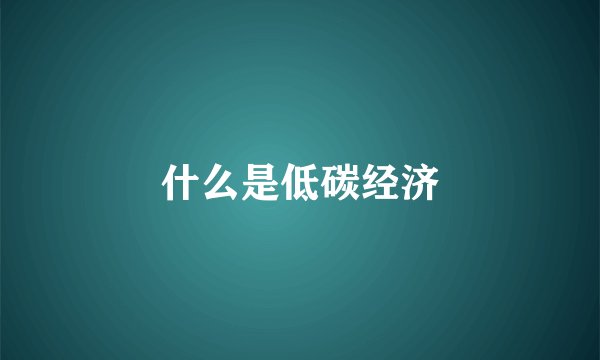 什么是低碳经济