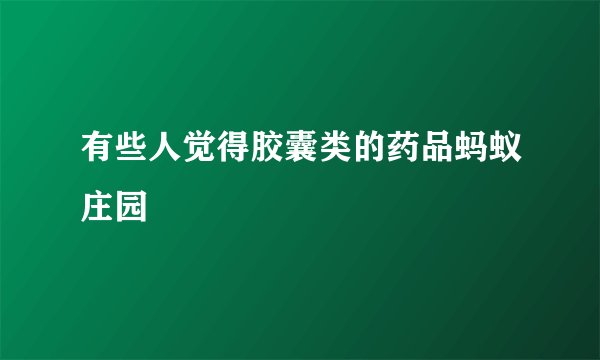 有些人觉得胶囊类的药品蚂蚁庄园
